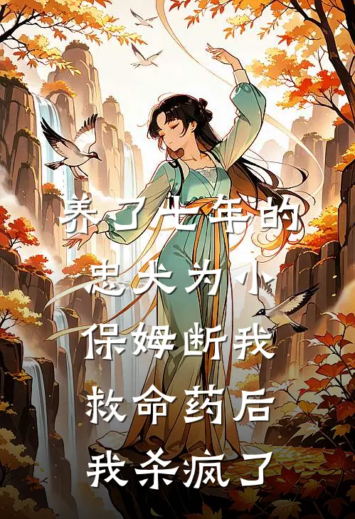 养了七年的忠犬为小保姆断我救命药后我杀疯了