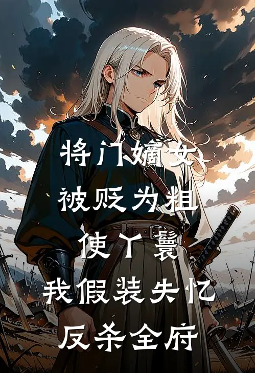 将门嫡女被贬为粗使丫鬟，我假装失忆反杀全府