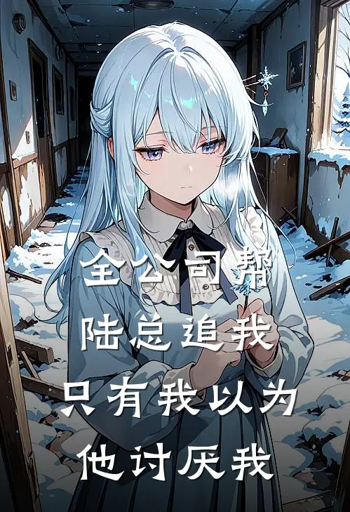 全公司帮陆总追我，只有我以为他讨厌我