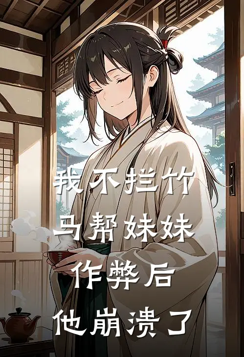 我不拦竹马帮妹妹作弊后，他崩溃了