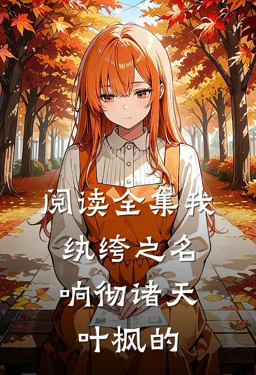 阅读全集我,纨绔之名响彻诸天叶枫的