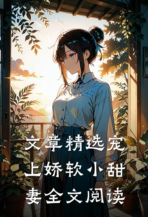 文章精选宠上娇软小甜妻全文阅读