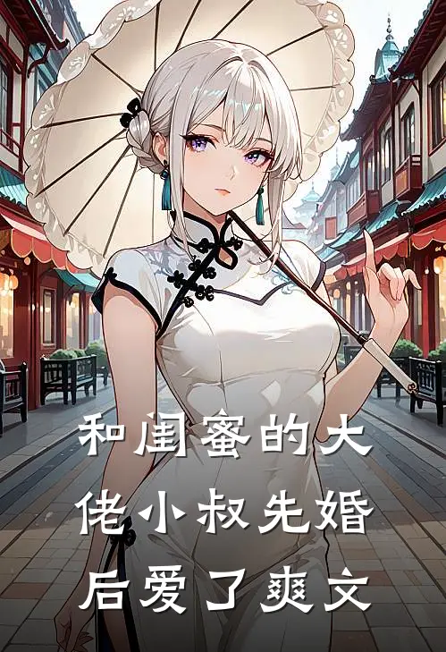 和闺蜜的大佬小叔先婚后爱了爽文