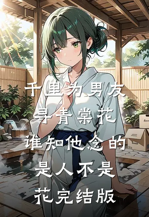 千里为男友寻青棠花，谁知他念的是人不是花完结版