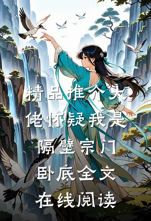 精品推介大佬怀疑我是隔壁宗门卧底全文在线阅读