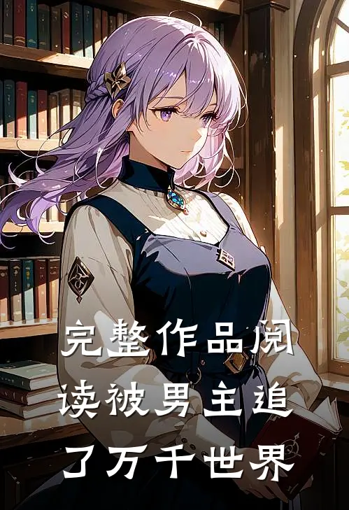 完整作品阅读被男主追了万千世界