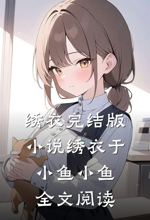 绣衣完结版小说_绣衣于小鱼小鱼全文阅读