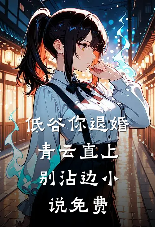 低谷你退婚，青云直上别沾边小说免费