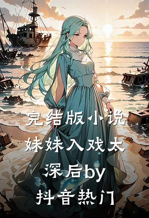 完结版小说妹妹入戏太深后by抖音热门