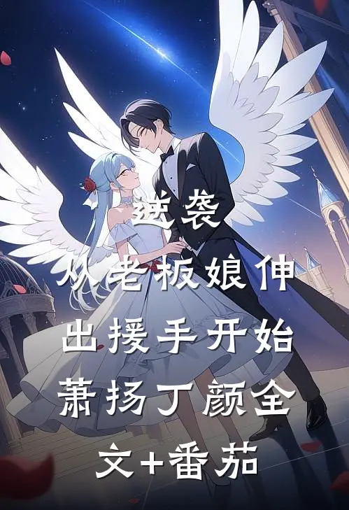 逆袭：从老板娘伸出援手开始萧扬丁颜全文+番茄