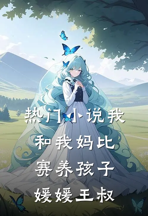 热门小说我和我妈比赛养孩子媛媛王叔