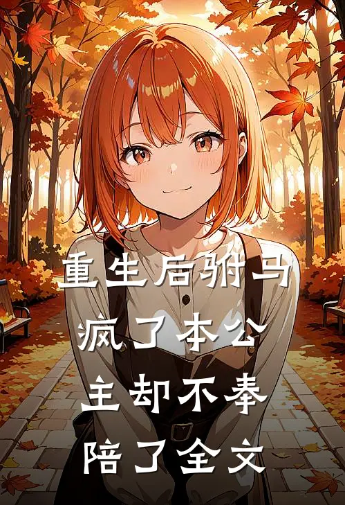 重生后驸马疯了本公主却不奉陪了全文