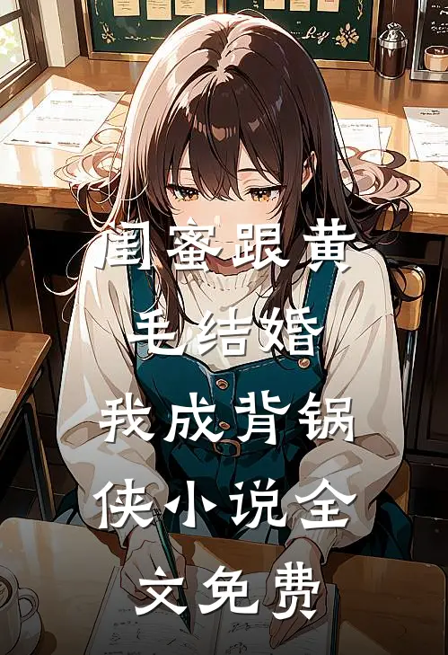 闺蜜跟黄毛结婚，我成背锅侠小说全文免费