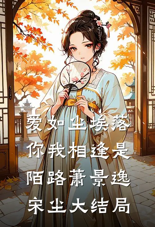 爱如尘埃落，你我相逢是陌路萧景逸宋尘大结局