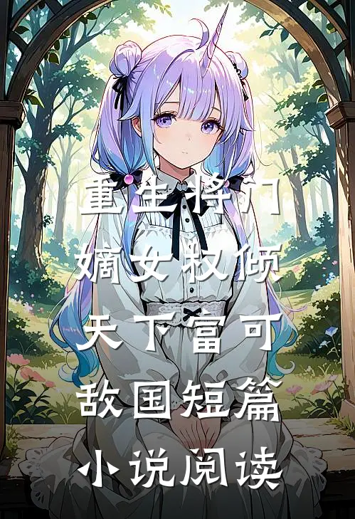 重生将门，嫡女权倾天下富可敌国短篇小说阅读