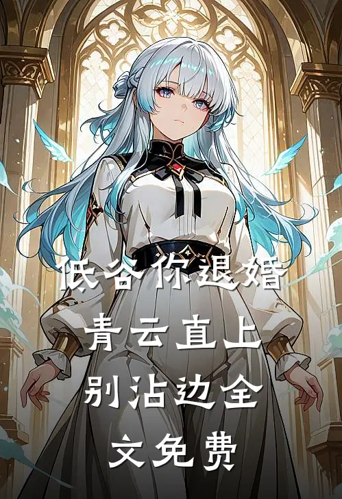 低谷你退婚，青云直上别沾边全文免费