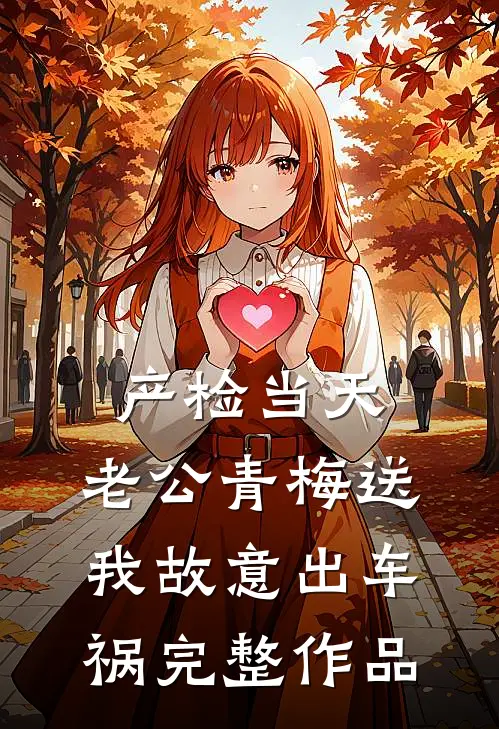 产检当天，老公青梅送我故意出车祸完整作品