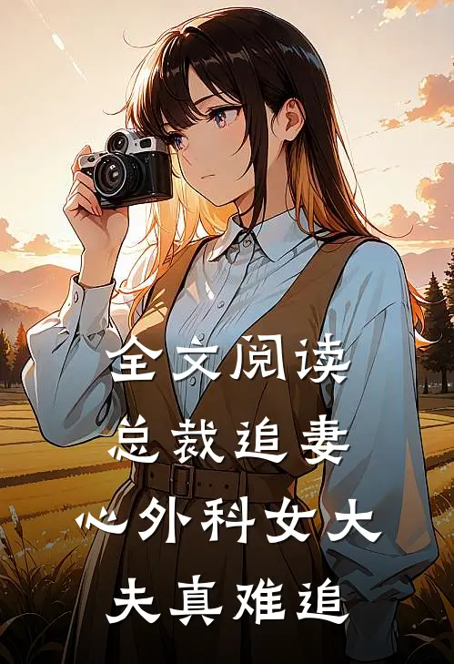 全文阅读总裁追妻：心外科女大夫真难追