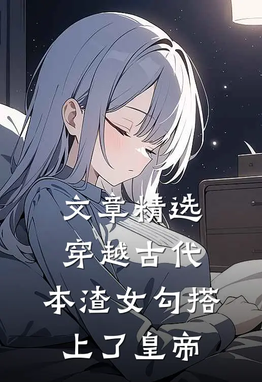 文章精选穿越古代，本渣女勾搭上了皇帝