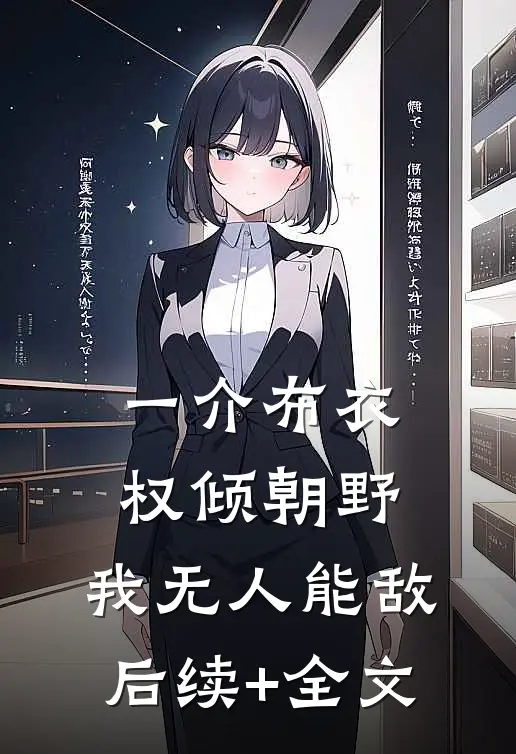 一介布衣，权倾朝野，我无人能敌后续+全文