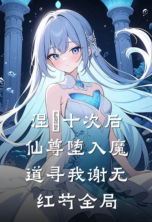 涅槃十次后，仙尊堕入魔道寻我谢无红芍全局