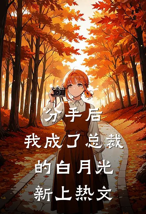 分手后，我成了总裁的白月光新上热文