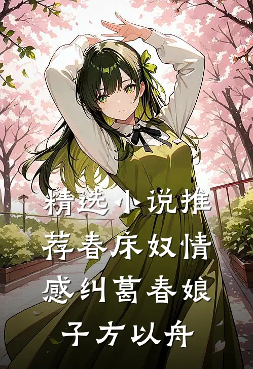 精选小说推荐春床奴情感纠葛春娘子方以舟