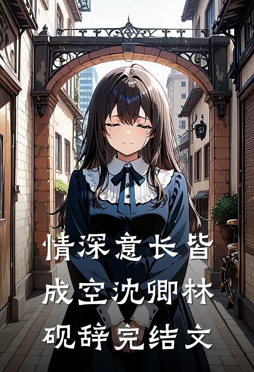 情深意长皆成空沈卿林砚辞完结文