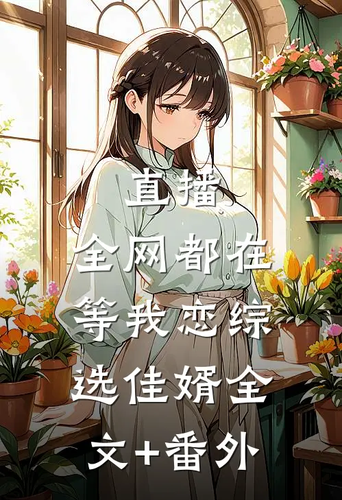 直播：全网都在等我恋综选佳婿全文+番外