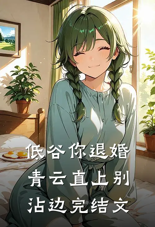 低谷你退婚，青云直上别沾边完结文