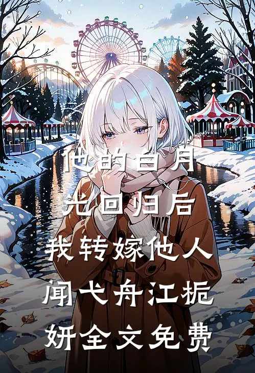 他的白月光回归后，我转嫁他人闻弋舟江栀妍全文免费