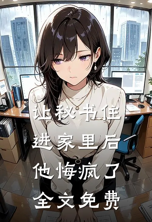 让秘书住进家里后，他悔疯了全文免费