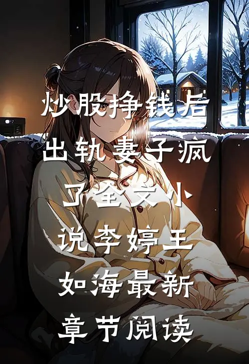 炒股挣钱后，出轨妻子疯了全文小说李婷王如海最新章节阅读