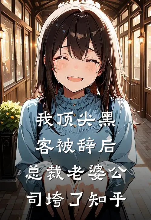 我顶尖黑客被辞后，总裁老婆公司垮了知乎