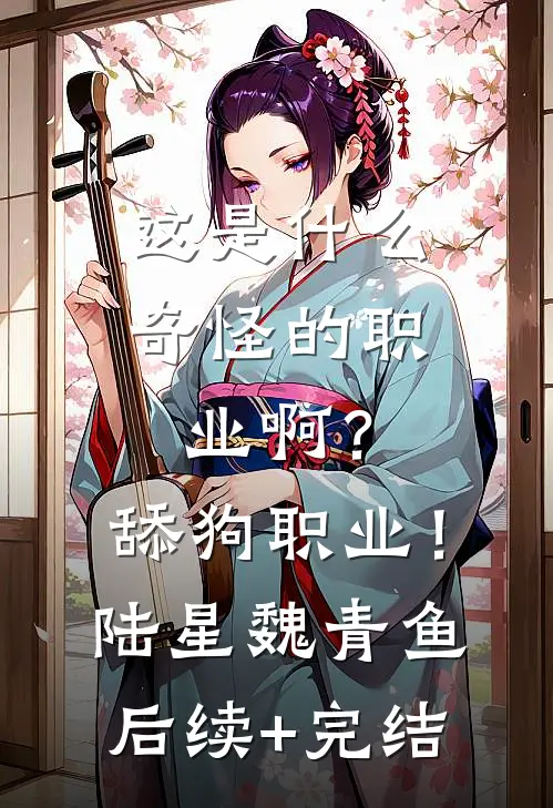 这是什么奇怪的职业啊？舔狗职业！陆星魏青鱼后续+完结