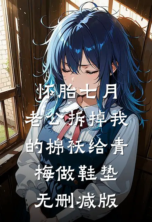 怀胎七月，老公拆掉我的棉袄给青梅做鞋垫无删减版