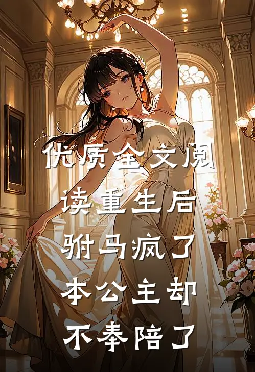 优质全文阅读重生后驸马疯了本公主却不奉陪了