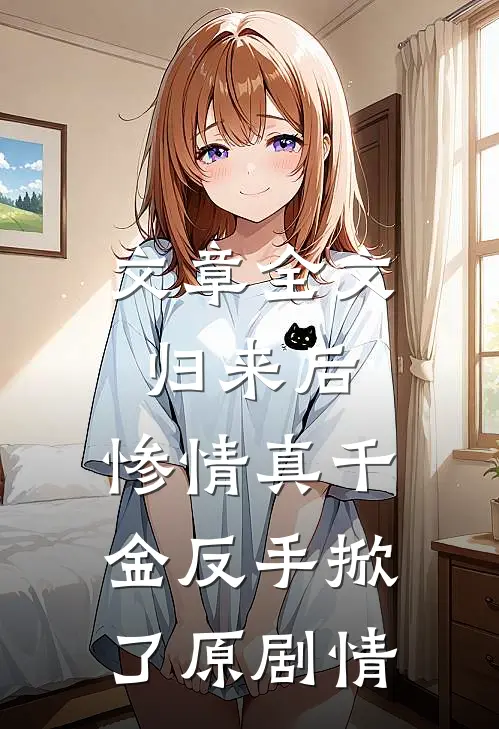 文章全文归来后，惨情真千金反手掀了原剧情