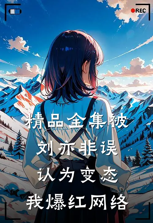 精品全集被刘亦非误认为变态，我爆红网络