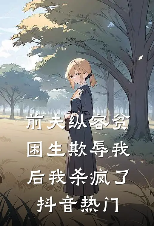 前夫纵容贫困生欺辱我后我杀疯了抖音热门