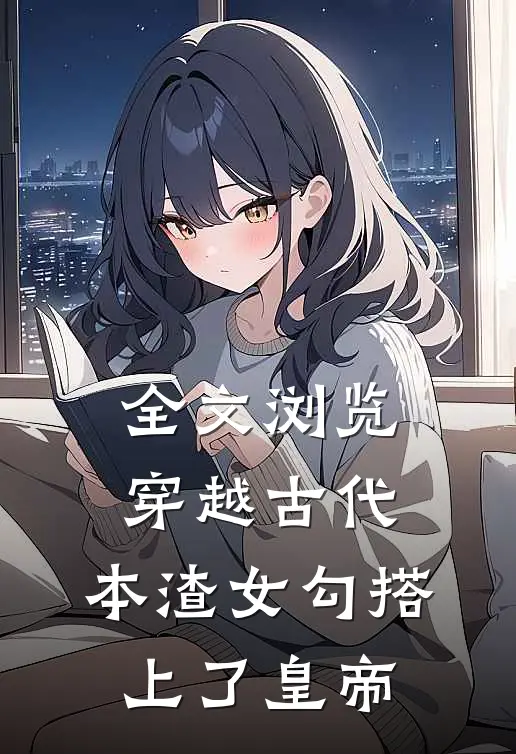 全文浏览穿越古代，本渣女勾搭上了皇帝