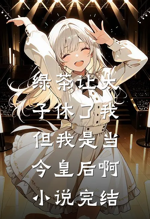 绿茶让太子休了我，但我是当今皇后啊小说完结