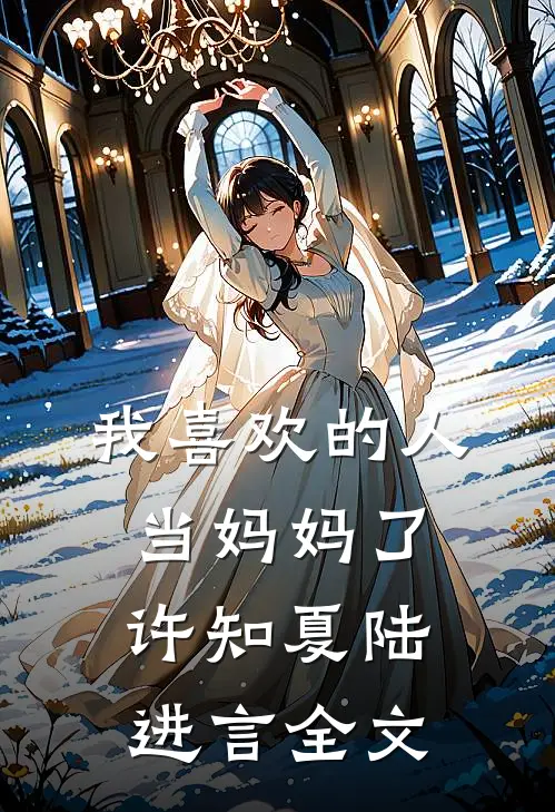 我喜欢的人当妈妈了许知夏陆进言全文