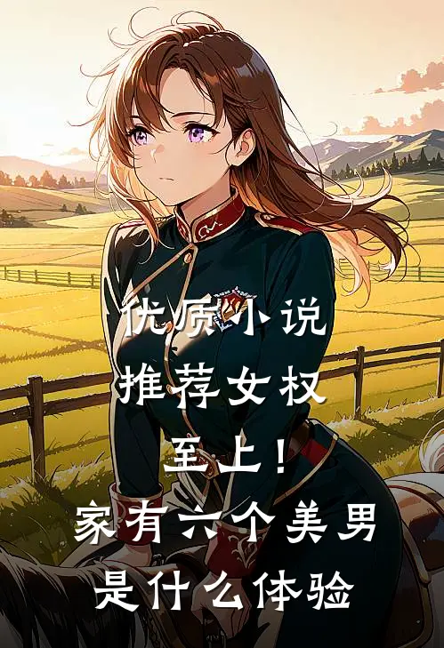 优质小说推荐女权至上！家有六个美男是什么体验