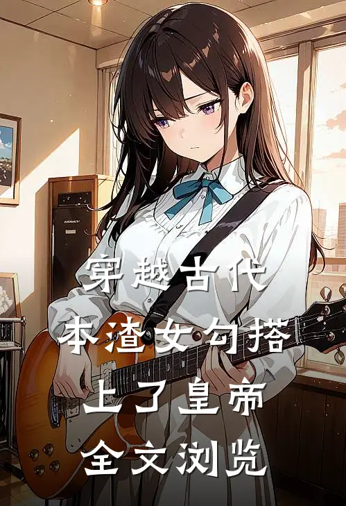 穿越古代，本渣女勾搭上了皇帝全文浏览
