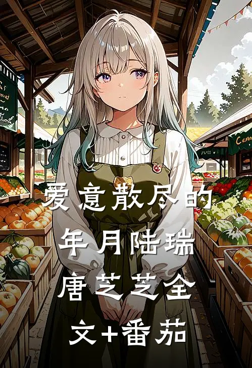 爱意散尽的年月陆瑞唐芝芝全文+番茄