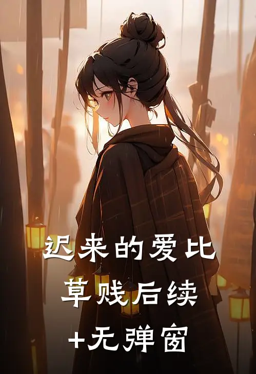 迟来的爱比草贱后续+无弹窗