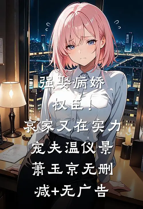 强娶病娇权臣！哀家又在实力宠夫温仪景萧玉京无删减+无广告