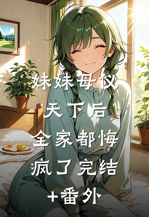 妹妹母仪天下后，全家都悔疯了完结+番外