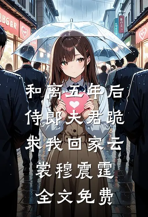 和离五年后，侍郎夫君跪求我回家云裳穆震霆全文免费